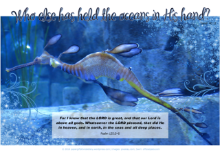 Weedy Sea Dragon - Bible Poster by Paper Gifts for Estefany with Bible verses from Isaiah 40:12 - Who else has held the oceans in His hand; and Psalm 135:5–6 - For I know that the LORD is great, and that our Lord is above all gods. Whatsoever the LORD pleased, that did He in heaven, and in earth, in the seas and all deep places; free printable